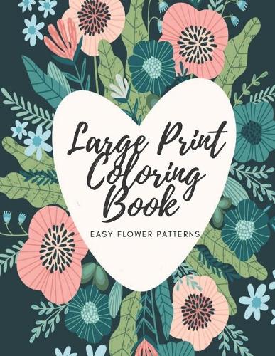 Large Print Coloring Book Easy Flower Patterns: An Adult Coloring Book with Bouquets, Wreaths, Swirls, Patterns, Decorations, Inspirational Designs, and Much More!