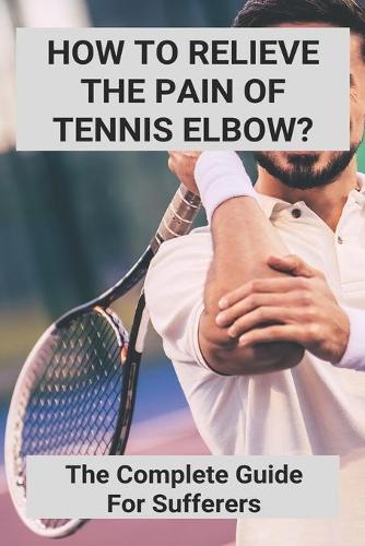 How To Relieve The Pain Of Tennis Elbow?