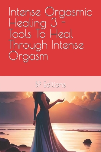 Intense Orgasmic Healing 3 - Tools To Heal Through Intense Orgasm