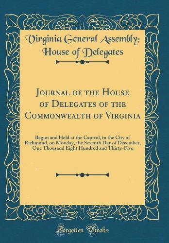 Journal of the House of Delegates of the Commonwealth of Virginia: Begun and Held at the Capttol, in the City of Richmond, on Monday, the Seventh Day of December, One Thousand Eight Hundred and Thirty-Five (Classic 