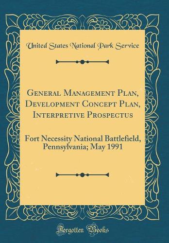 General Management Plan, Development Concept Plan, Interpretive Prospectus: Fort Necessity National Battlefield, Pennsylvania; May 1991 (Classic Reprint)