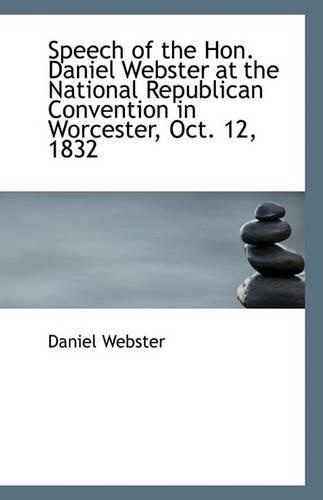 Speech of the Hon. Daniel Webster at the National Republican Convention in Worcester, Oct. 12, 1832