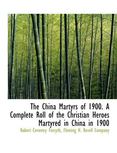 The China Martyrs of 1900. a Complete Roll of the Christian Heroes Martyred in China in 1900: (English)