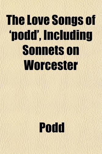 The Love Songs of 'Podd', Including Sonnets on Worcester: (English)