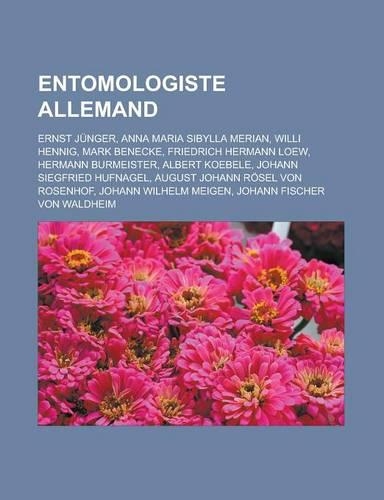 Entomologiste Allemand: Ernst Junger, Anna Maria Sibylla Merian, Willi Hennig, Mark Benecke, Friedrich Hermann Loew, Hermann Burmeister, Albert Koebele, Johann Siegfried Hu(French)