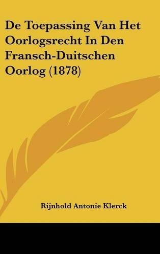 de Toepassing Van Het Oorlogsrecht in Den Fransch-Duitschen Oorlog (1878)