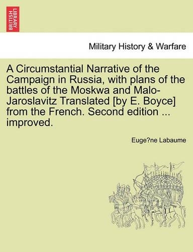 A Circumstantial Narrative of the Campaign in Russia, with Plans of the Battles of the Moskwa and Malo-Jaroslavitz Translated [By E. Boyce] from the French. Second Edition ... Improved.