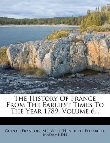 The History of France from the Earliest Times to the Year 1789, Volume 6...