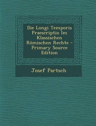 Die Longi Temporis Praescriptio Im Klassischen Romischen Rechte - Primary Source Edition
