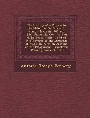 The History of a Voyage to the Malouine, or Falkland, Islands, Made in 1763 and 1764, Under the Command of M. de Bougainville ... and of Two Voyages to the Streights of Magellan, with an Account of the Patagonians. Translated