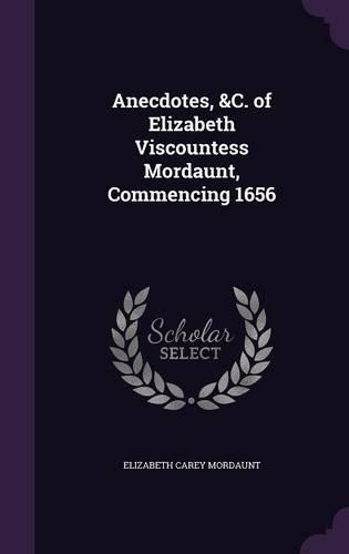 Anecdotes, &C. of Elizabeth Viscountess Mordaunt, Commencing 1656: (English)