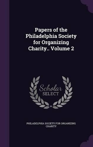 Papers of the Philadelphia Society for Organizing Charity.. Volume 2