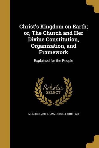 Christ's Kingdom on Earth; or, The Church and Her Divine Constitution, Organization, and Framework