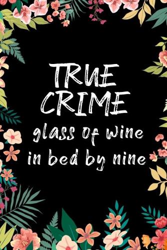 True Crime Glass Of Wine In Bed By Nine: True Crime Gifts For Women 6x9 notebook journal perfect for the detective junkie unsolved murder loving girl