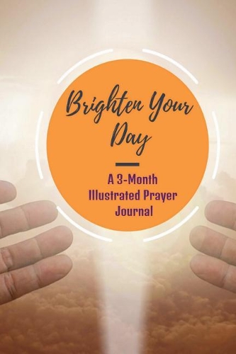 Brighten Your Day: A 3-Month Illustrated Prayer Journal: Beautiful Illustrated Bible Verses Prayer Journal, Praying Through the Bible (90 Days of Prayer Journal) (Jour