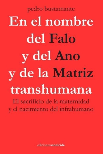 En el nombre del Falo y del Ano y de la Matriz transhumana: El sacrificio de la maternidad y el nacimiento del infrahumano