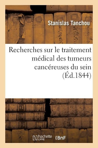 Recherches Sur Le Traitement Médical Des Tumeurs Cancéreuses Du Sein: Basé Sur Trois Cents Observations, Avec Une Statistique Sur La Fréquence de Ces Maladies