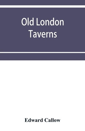 Old London taverns: historical, descriptive and reminiscent, with some account of the coffee houses, clubs, etc.