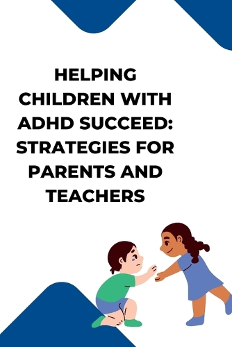 Helping Children with ADHD Succeed: Strategies for Parents and Teachers