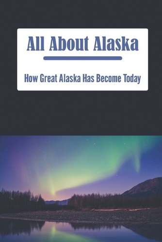 All About Alaska: How Great Alaska Has Become Today