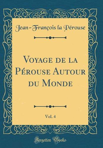 Voyage de la Pérouse Autour du Monde, Vol. 4 (Classic Reprint)