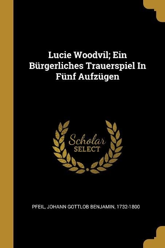 Lucie Woodvil; Ein Bürgerliches Trauerspiel In Fünf Aufzügen