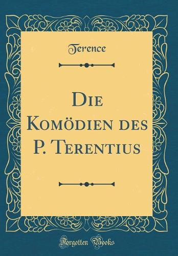 Die Komödien des P. Terentius (Classic Reprint)