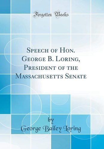 Speech of Hon. George B. Loring, President of the Massachusetts Senate (Classic Reprint)