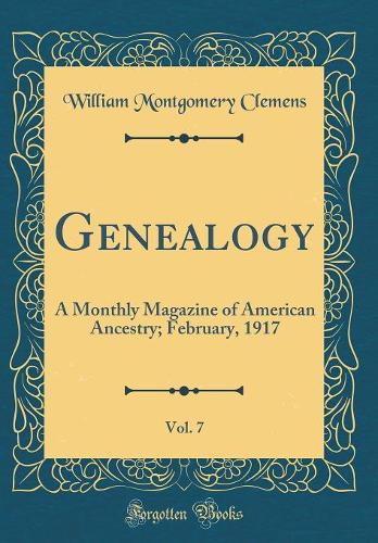 Genealogy, Vol. 7: A Monthly Magazine of American Ancestry; February, 1917 (Classic Reprint)
