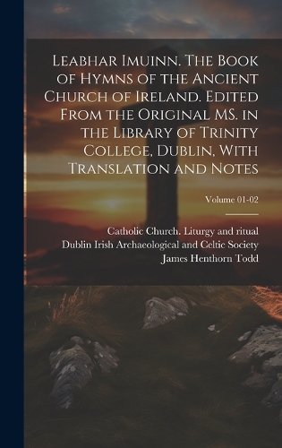 Leabhar Imuinn. The Book of Hymns of the Ancient Church of Ireland. Edited From the Original MS. in the Library of Trinity College, Dublin, With Translation and Notes; Volume 01-02