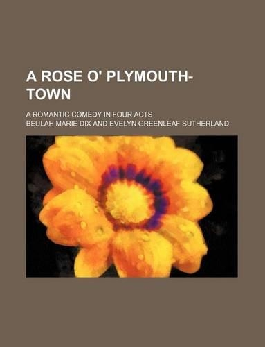A Rose O' Plymouth-Town; A Romantic Comedy in Four Acts: (English)