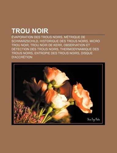 Trou Noir: Evaporation Des Trous Noirs, Metrique de Schwarzschild, Historique Des Trous Noirs, Micro Trou Noir, Trou Noir de Kerr(French)