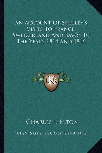 An Account of Shelley's Visits to France, Switzerland and Savoy in the Years 1814 and 1816: (English)