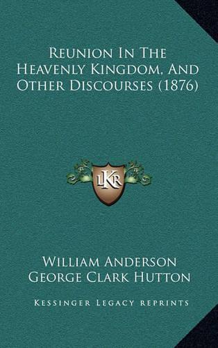Reunion In The Heavenly Kingdom, And Other Discourses (1876)