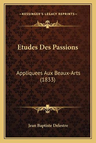 Etudes Des Passions: Appliquees Aux Beaux-Arts (1833)(French)