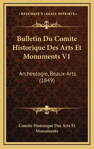 Bulletin Du Comite Historique Des Arts Et Monuments V1: Archeologie, Beaux-Arts (1849)