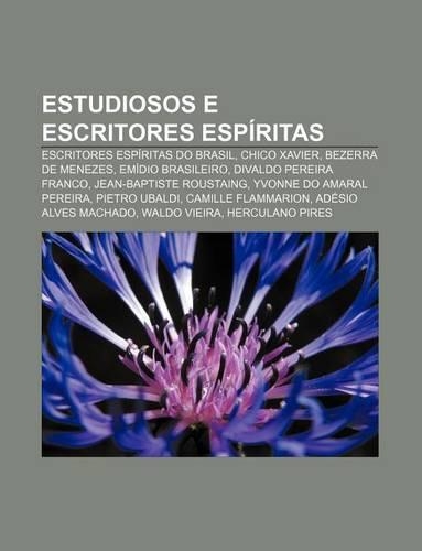 Estudiosos E Escritores Espiritas: Escritores Espiritas Do Brasil, Chico Xavier, Bezerra de Menezes, Emidio Brasileiro, Divaldo Pereira Franco(Portuguese)