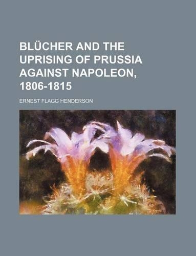 Blucher and the Uprising of Prussia Against Napoleon, 1806-1815
