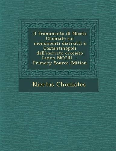 Il Frammento Di Niceta Choniate Sui Monumenti Distrutti a Costantinopoli Dall'esercito Crociato L'Anno MCCIII - Primary Source Edition: (Italian)