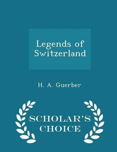 Legends of Switzerland - Scholar's Choice Edition: (English)