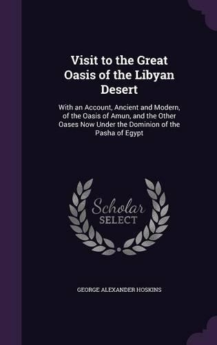 Visit to the Great Oasis of the Libyan Desert: With an Account, Ancient and Modern, of the Oasis of Amun, and the Other Oases Now Under the Dominion of the Pasha of Egypt(English)