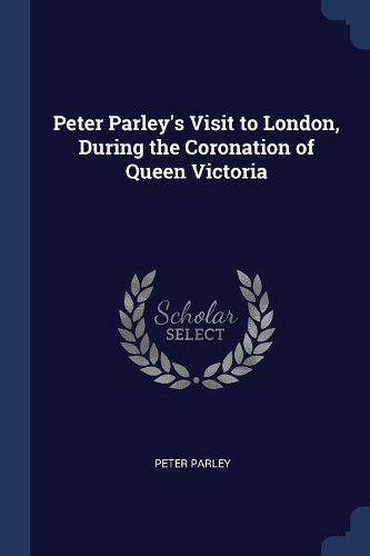 Peter Parley's Visit to London, During the Coronation of Queen Victoria