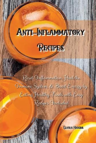 Anti-Inflammatory Recipes: Reset Inflammation, Heal the Immune System, & Boost Energy by Eating Healthy Foods with Easy Recipes Included
