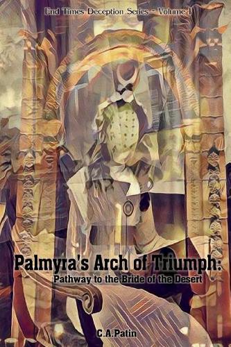 Palmyra's Arch of Triumph: Pathway to the Bride of the Desert(End Times Deception)