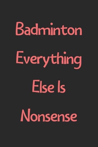 Badminton Everything Else Is Nonsense