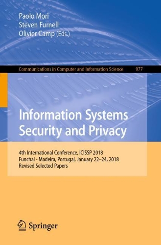 Information Systems Security and Privacy: 4th International Conference, ICISSP 2018, Funchal - Madeira, Portugal, January 22-24, 2018, Revised Selected Papers(977 Communications in Computer and Information Science)