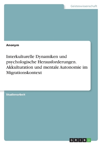 Interkulturelle Dynamiken und psychologische Herausforderungen. Akkulturation und mentale Autonomie im Migrationskontext