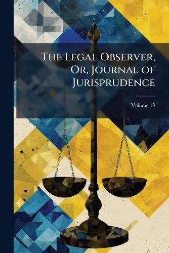The Legal Observer, Or, Journal of Jurisprudence