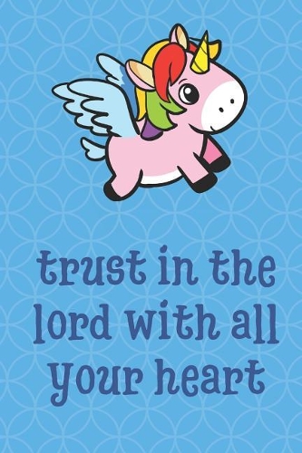 Trust In The Lord With All Your Heart: Flying Unicorn Animal Inspired Funny Cute And Colorful Journal Notebook For Girls and Boys of All Ages. Great Gag Gift or Surprise Present for Schoo