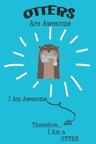 Otter Are Awesome I Am Awesome There For I Am a Otter